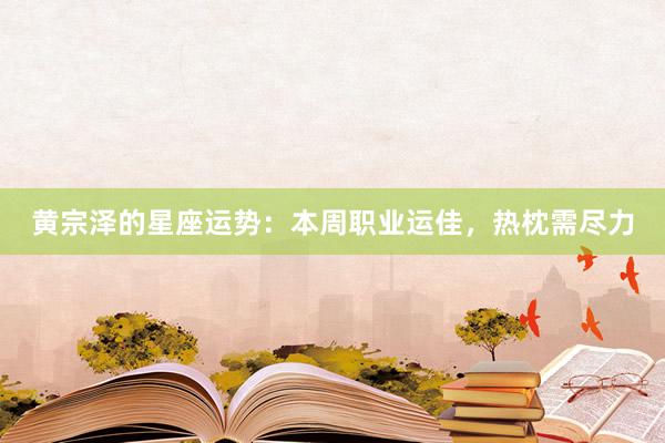 黄宗泽的星座运势：本周职业运佳，热枕需尽力