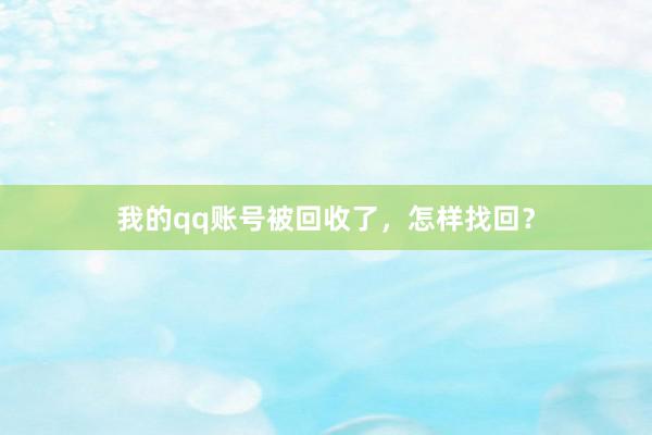 我的qq账号被回收了，怎样找回？